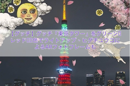 【グッチ】グッチ「東京タワー」をグリーン・レッド・桜色でライトアップ、ヒグチユウコによるARフォトフレームも