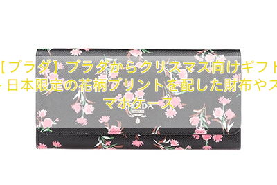 【プラダ】プラダからクリスマス向けギフト – 日本限定の花柄プリントを配した財布やスマホケース