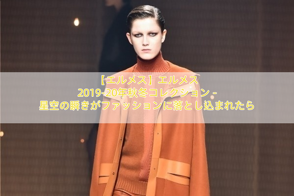 【エルメス】エルメス 2019-20年秋冬コレクション – 星空の瞬きがファッションに落とし込まれたら