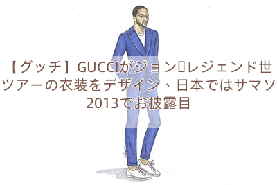 【グッチ】GUCCIがジョン・レジェンド世界ツアーの衣装をデザイン、日本ではサマソニ2013でお披露目