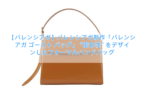 【バレンシアガ】バレンシアガ新作「バレンシアガ ゴースト バッグ」“匿名性”をデザインしたフォーマルハンドバッグ