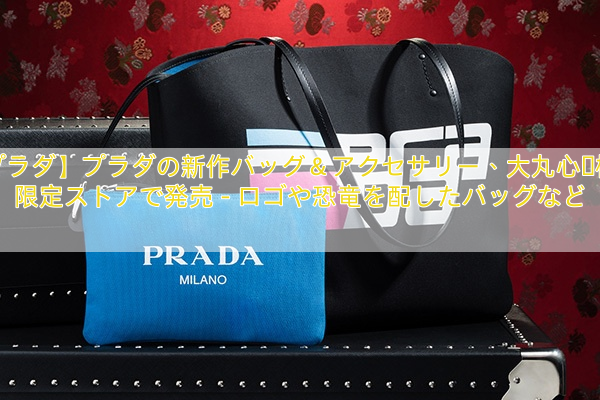 【プラダ】プラダの新作バッグ＆アクセサリー、大丸心斎橋の限定ストアで発売 – ロゴや恐竜を配したバッグなど
