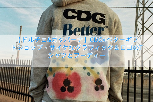 【ドルチェ&ガッバーナ】CDG×ベターギフトショップ、サイケなグラフィック＆ロゴのTシャツとフーディー