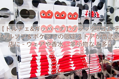 【ドルチェ&ガッバーナ】ブラック・コム デ ギャルソン＆ポケットの限定ストアが西武渋谷店に – ウェアや香水、革小物など多数
