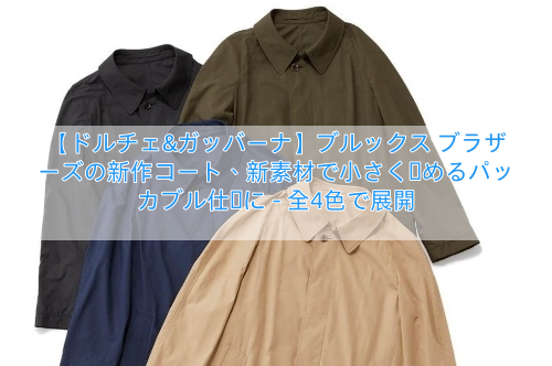 【ドルチェ&ガッバーナ】ブルックス ブラザーズの新作コート、新素材で小さく畳めるパッカブル仕様に – 全4色で展開
