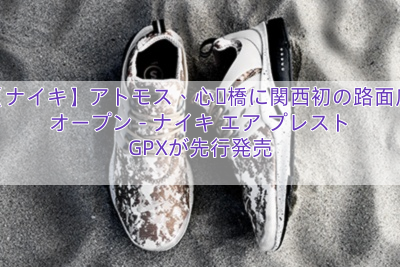 【ナイキ】アトモス、心斎橋に関西初の路面店オープン – ナイキ エア プレスト GPXが先行発売
