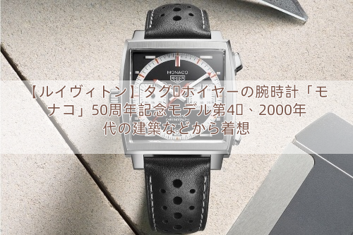 【ルイヴィトン】タグ・ホイヤーの腕時計「モナコ」50周年記念モデル第4弾、2000年代の建築などから着想