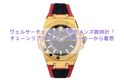 ヴェルサーチェ ウォッチ新作メンズ腕時計「チェーンリアクション」スニーカーから着想