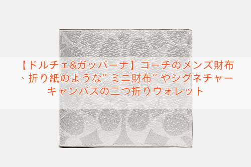 【ドルチェ&ガッバーナ】コーチのメンズ財布、折り紙のような”ミニ財布”やシグネチャーキャンバスの二つ折りウォレット
