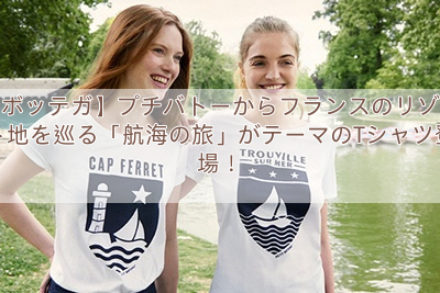 【ボッテガ】プチバトーからフランスのリゾート地を巡る「航海の旅」がテーマのTシャツ登場！