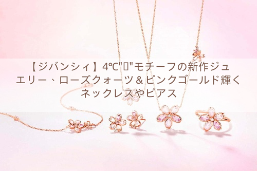 【ジバンシィ】4℃”桜”モチーフの新作ジュエリー、ローズクォーツ＆ピンクゴールド輝くネックレスやピアス
