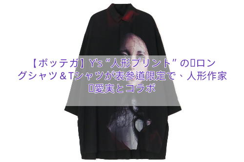 【ボッテガ】Y’s“人形プリント”の黒ロングシャツ＆Tシャツが表参道限定で、人形作家・愛実とコラボ